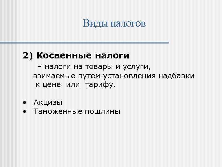 Виды налогов 2) Косвенные налоги – налоги на товары и услуги, взимаемые путём установления