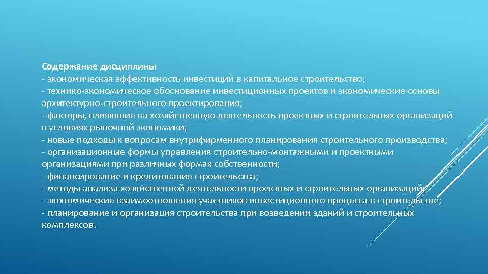 Содержание дисциплины - экономическая эффективность инвестиций в капитальное строительство; - технико-экономическое обоснование инвестиционных проектов