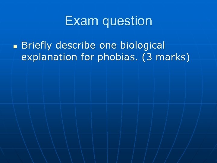 Exam question n Briefly describe one biological explanation for phobias. (3 marks) 