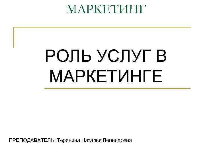 МАРКЕТИНГ РОЛЬ УСЛУГ В МАРКЕТИНГЕ ПРЕПОДАВАТЕЛЬ: Теренина Наталья Леонидовна 
