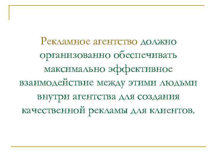Рекламное агентство должно организованно обеспечивать максимально эффективное взаимодействие между этими людьми внутри агентства для