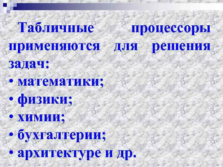 Табличные процессоры применяются для решения задач: • математики; • физики; • химии; • бухгалтерии;