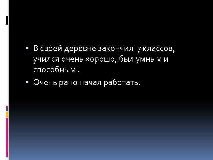  В своей деревне закончил 7 классов, учился очень хорошо, был умным и способным.