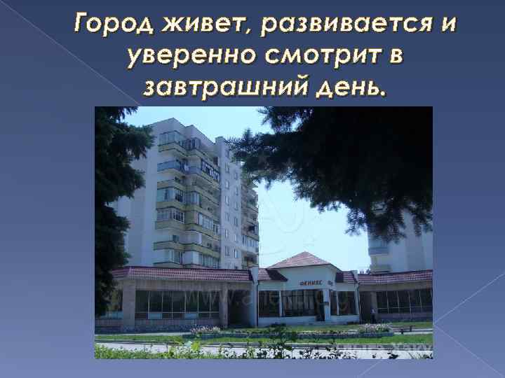 Город живет, развивается и уверенно смотрит в завтрашний день. 