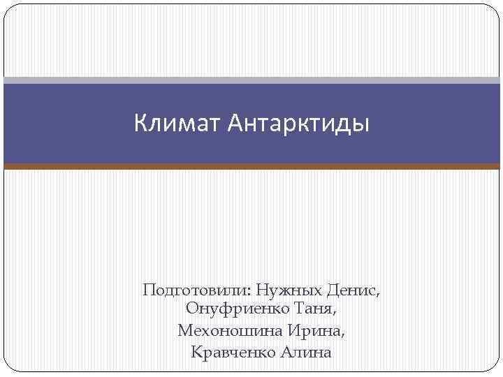 Климат Антарктиды Подготовили: Нужных Денис, Онуфриенко Таня, Мехоношина Ирина, Кравченко Алина 