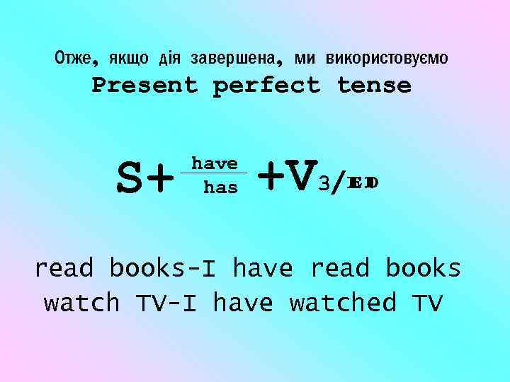 Отже, якщо дія завершена, ми використовуємо Present perfect tense S+ have has +V 3/