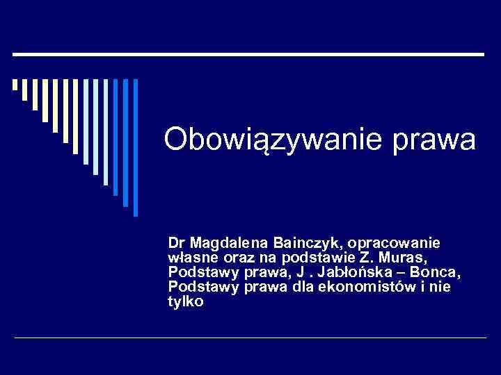 Obowiązywanie prawa Dr Magdalena Bainczyk, opracowanie własne oraz na podstawie Z. Muras, Podstawy prawa,