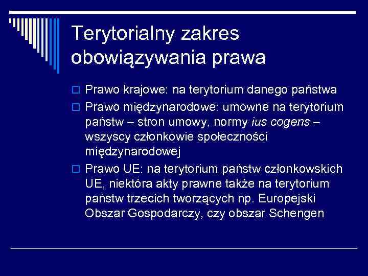 Terytorialny zakres obowiązywania prawa o Prawo krajowe: na terytorium danego państwa o Prawo międzynarodowe: