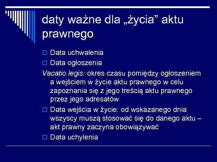 daty ważne dla „życia” aktu prawnego o Data uchwalenia o Data ogłoszenia Vacatio legis: