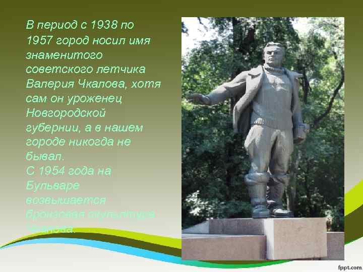  В период с 1938 по 1957 город носил имя знаменитого советского летчика Валерия