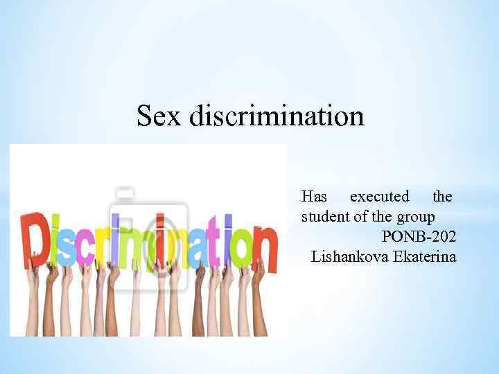 Sex discrimination Has executed the student of the group PONB-202 Lishankova Ekaterina 