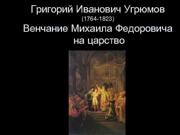 Григорий Иванович Угрюмов (1764 -1823) Венчание Михаила Федоровича на царство 