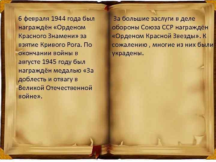 6 февраля 1944 года был награждён «Орденом Красного Знамени» за взятие Кривого Рога. По