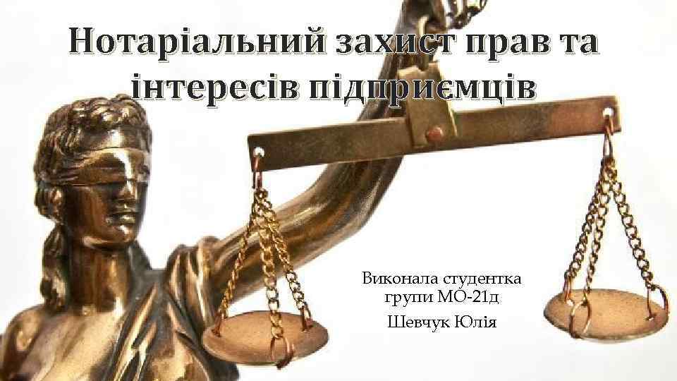 Нотаріальний захист прав та інтересів підприємців Виконала студентка групи МО 21 д Шевчук Юлія