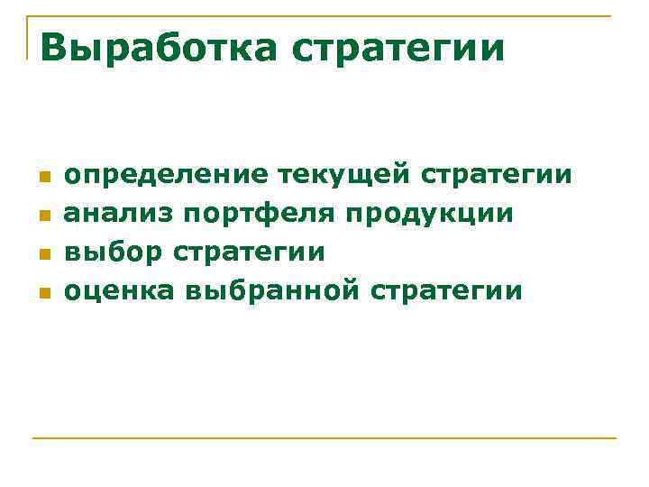 Выработка стратегии n n определение текущей стратегии анализ портфеля продукции выбор стратегии оценка выбранной