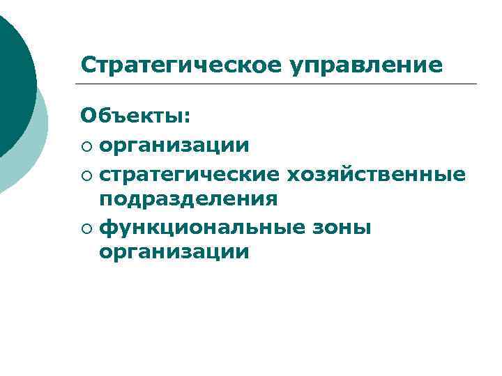 Стратегическое управление Объекты: ¡ организации ¡ стратегические хозяйственные подразделения ¡ функциональные зоны организации 