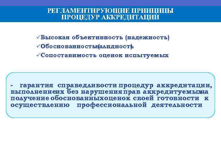 РЕГЛАМЕНТИРУЮЩИЕ ПРИНЦИПЫ ПРОЦЕДУР АККРЕДИТАЦИИ ü Высокая объективность (надежность) ü Обоснованностьвалидность ( ) ü Сопоставимость