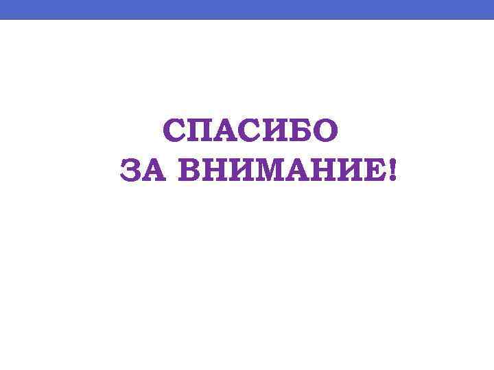 СПАСИБО ЗА ВНИМАНИЕ! 