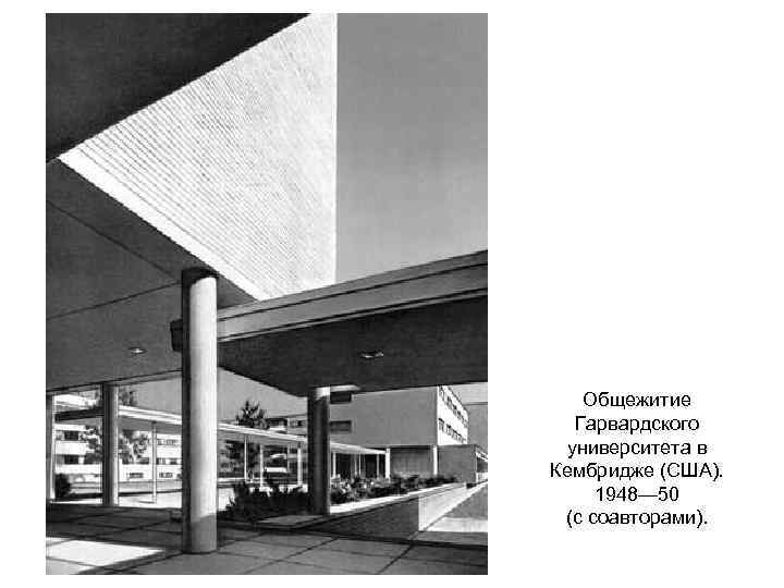 Общежитие Гарвардского университета в Кембридже (США). 1948— 50 (с соавторами). 
