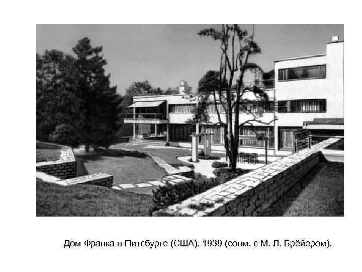 Дом Франка в Питсбурге (США). 1939 (совм. с М. Л. Брёйером). 