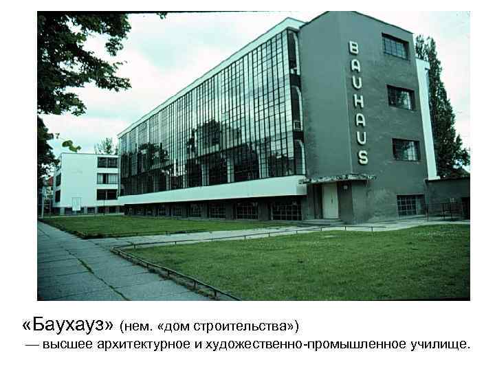  «Баухауз» (нем. «дом строительства» ) — высшее архитектурное и художественно-промышленное училище. 