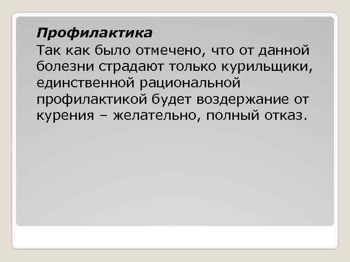 Профилактика Так как было отмечено, что от данной болезни страдают только курильщики, единственной рациональной