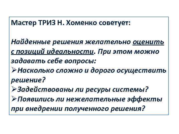 Мастер ТРИЗ Н. Хоменко советует: Найденные решения желательно оценить с позиций идеальности. При этом