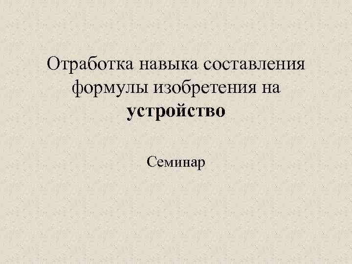 Отработка навыка составления формулы изобретения на устройство Семинар 