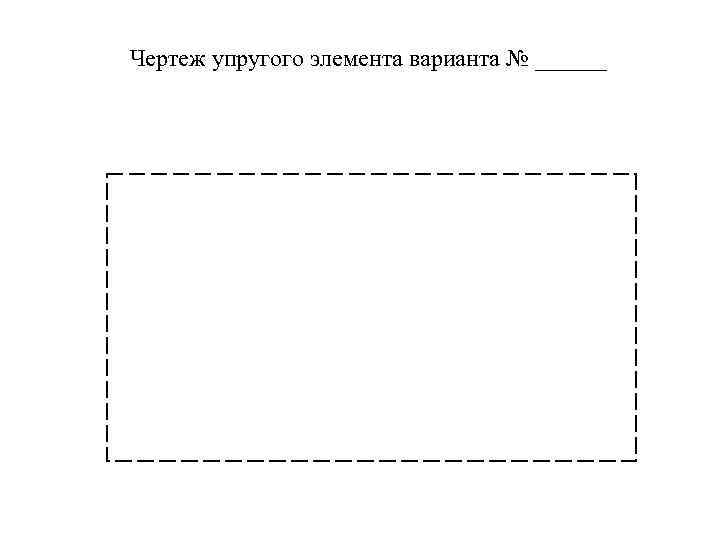 Чертеж упругого элемента варианта № ______ 