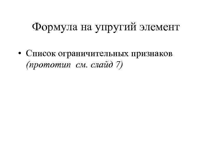 Формула на упругий элемент • Список ограничительных признаков (прототип см. слайд 7) 