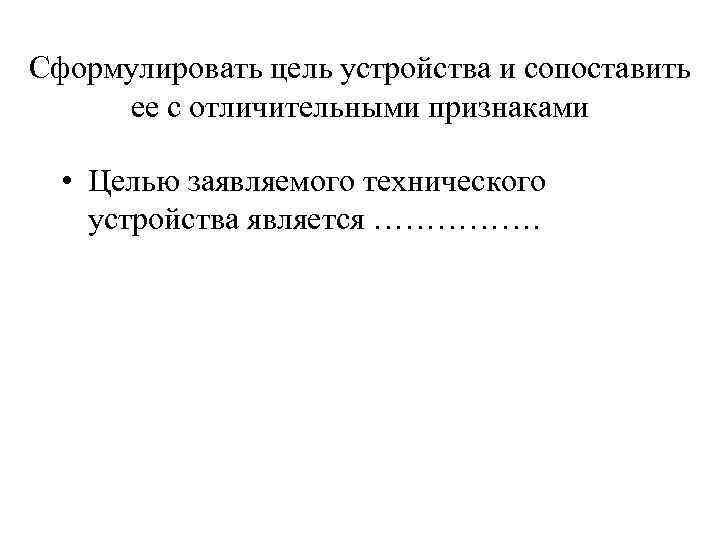 Сформулировать цель устройства и сопоставить ее с отличительными признаками • Целью заявляемого технического устройства