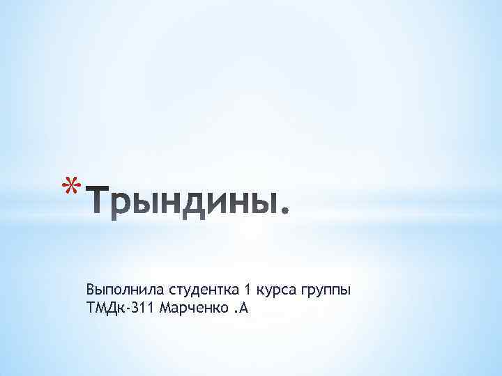 * Выполнила студентка 1 курса группы ТМДк-311 Марченко. А 