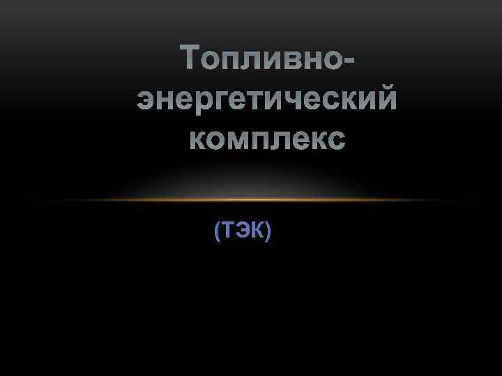 Топливноэнергетический комплекс (ТЭК) 