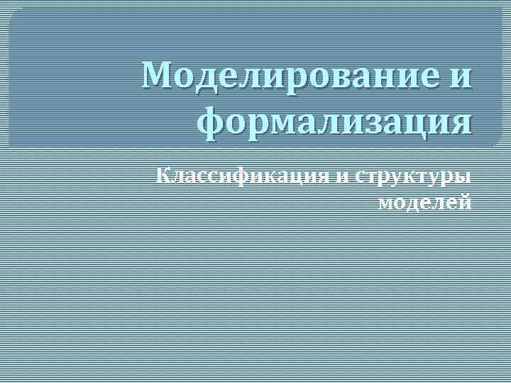 Моделирование и формализация Классификация и структуры моделей 