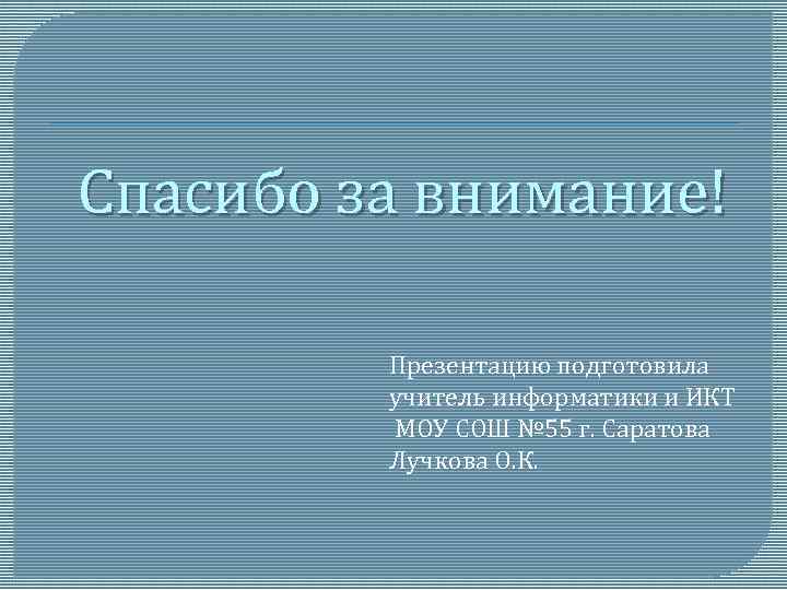 Спасибо за внимание! Презентацию подготовила учитель информатики и ИКТ МОУ СОШ № 55 г.