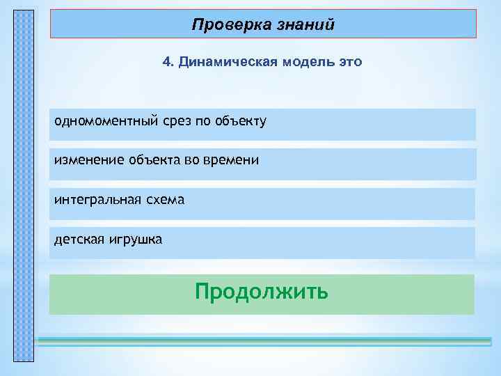 Проверка знаний 4. Динамическая модель это одномоментный срез по объекту – неправильно! изменение объекта