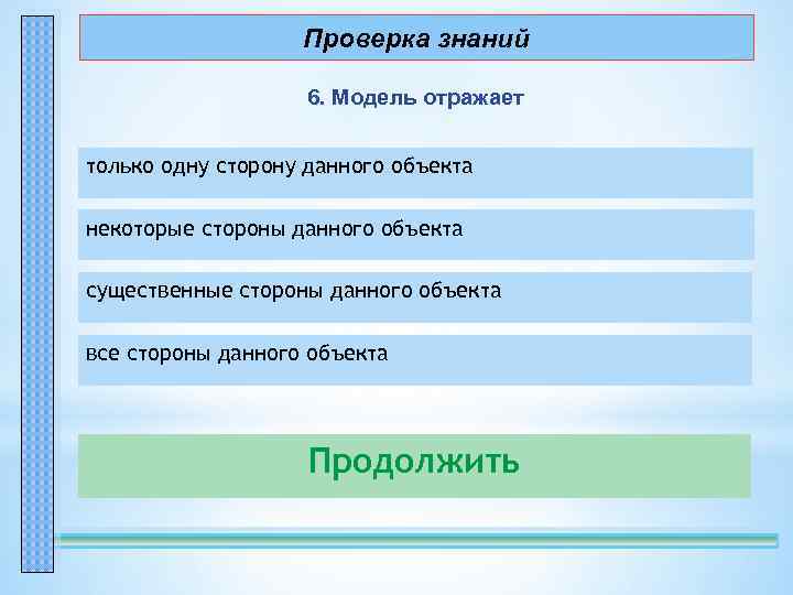 Проверка знаний 6. Модель отражает только одну сторону данного объекта – неправильно! некоторые стороны