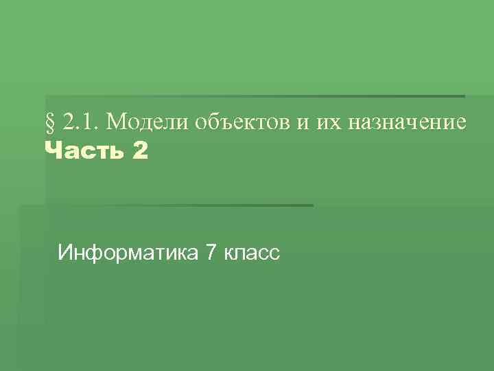 § 2. 1. Модели объектов и их назначение Часть 2 Информатика 7 класс 