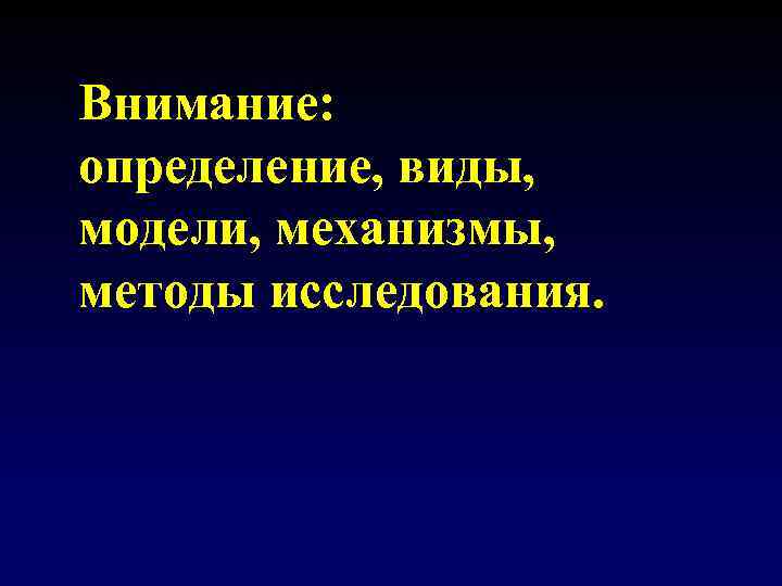 Внимание: определение, виды, модели, механизмы, методы исследования. 