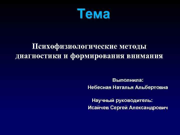 Тема Психофизиологические методы диагностики и формирования внимания Выполнила: Небесная Наталья Альбертовна Научный руководитель: Исайчев