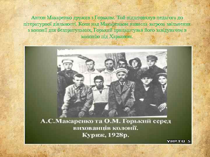 Антон Макаренко дружив з Горьким. Той підштовхнув педагога до літературної діяльності. Коли над Макаренком