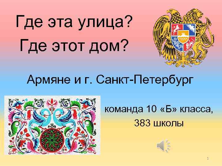 Где эта улица? Где этот дом? Армяне и г. Санкт-Петербург команда 10 «Б» класса,