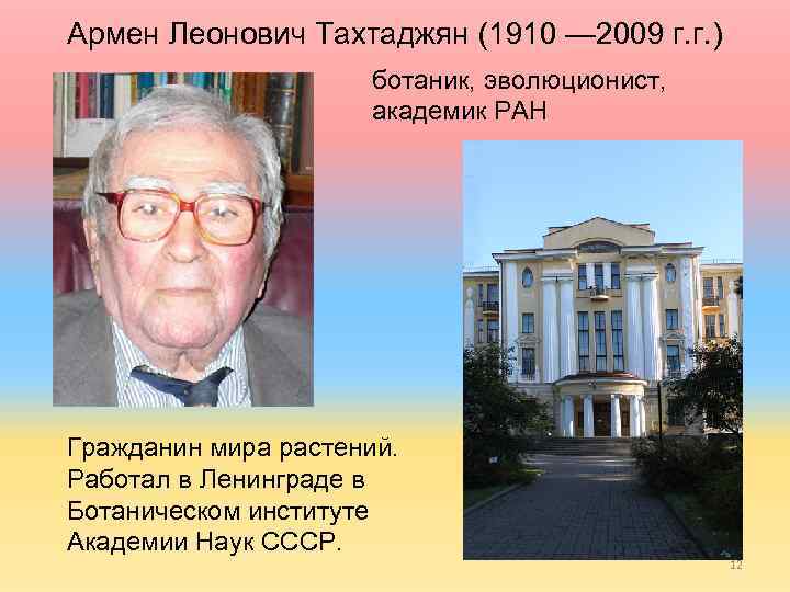 Армен Леонович Тахтаджян (1910 — 2009 г. г. ) ботаник, эволюционист, академик РАН Гражданин