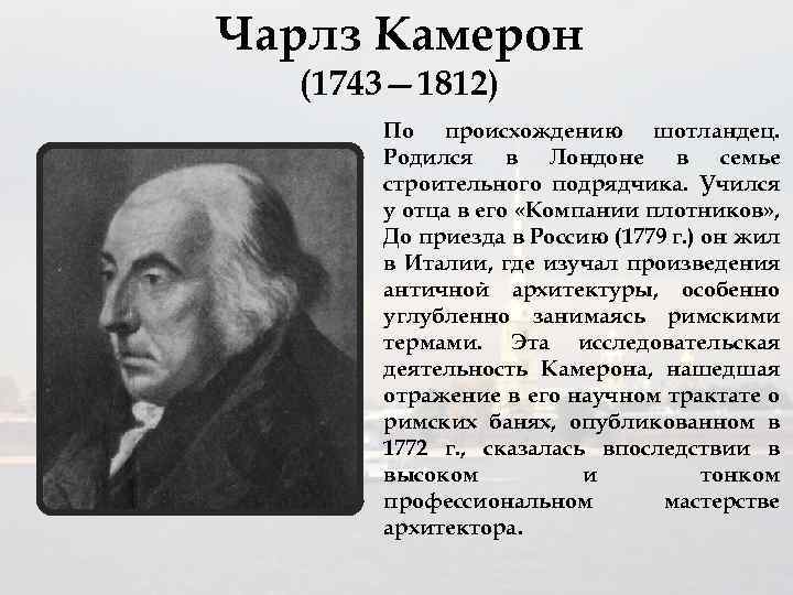 Чарлз Камерон (1743— 1812) По происхождению шотландец. Родился в Лондоне в семье строительного подрядчика.