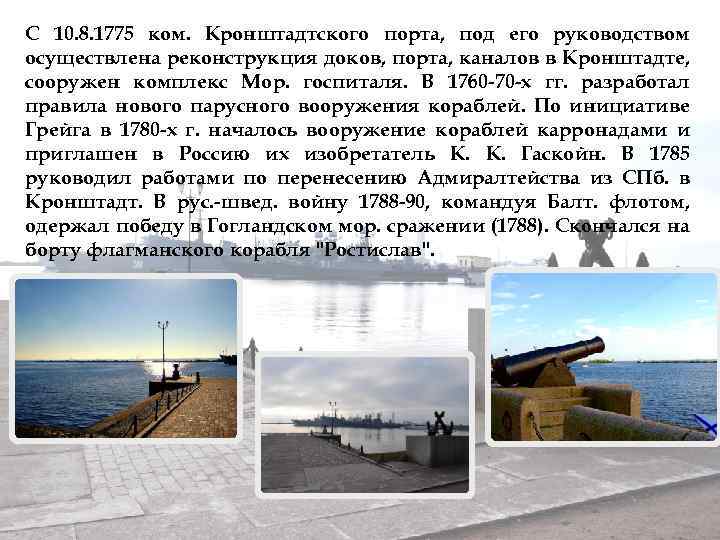 С 10. 8. 1775 ком. Кронштадтского порта, под его руководством осуществлена реконструкция доков, порта,