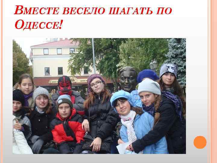 ВМЕСТЕ ВЕСЕЛО ШАГАТЬ ПО ОДЕССЕ! 