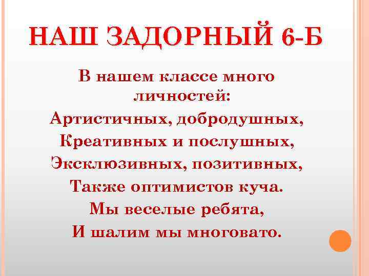 НАШ ЗАДОРНЫЙ 6 -Б В нашем классе много личностей: Артистичных, добродушных, Креативных и послушных,