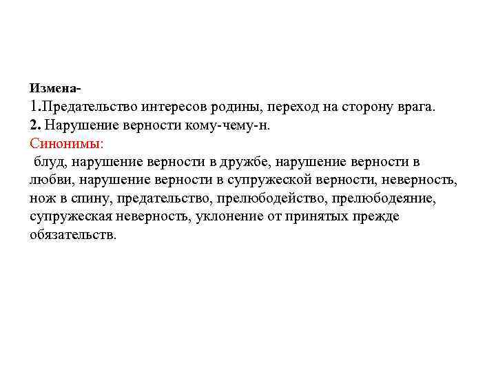Измена- 1. Предательство интересов родины, переход на сторону врага. 2. Нарушение верности кому-чему-н. Синонимы: