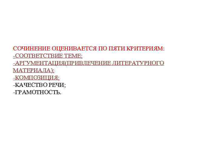 СОЧИНЕНИЕ ОЦЕНИВАЕТСЯ ПО ПЯТИ КРИТЕРИЯМ: -СООТВЕТСТВИЕ ТЕМЕ; -АРГУМЕНТАЦИЯ(ПРИВЛЕЧЕНИЕ ЛИТЕРАТУРНОГО МАТЕРИАЛА); -КОМПОЗИЦИЯ; -КАЧЕСТВО РЕЧИ; -ГРАМОТНОСТЬ.