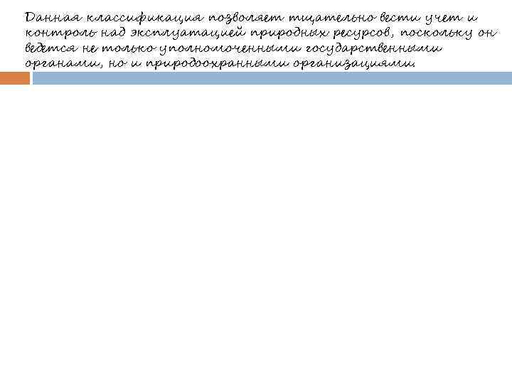 Данная классификация позволяет тщательно вести учет и контроль над эксплуатацией природных ресурсов, поскольку он